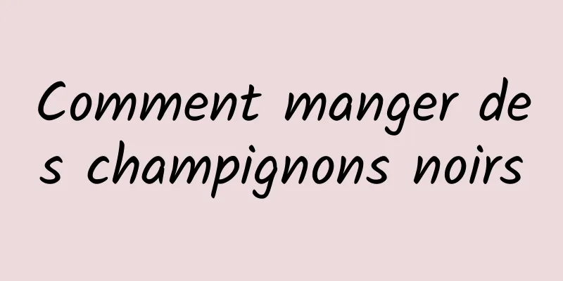 Comment manger des champignons noirs