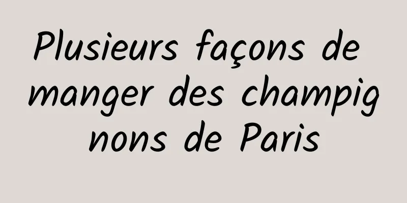 Plusieurs façons de manger des champignons de Paris