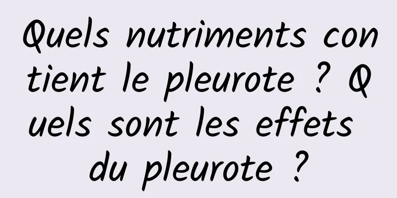 Quels nutriments contient le pleurote ? Quels sont les effets du pleurote ?