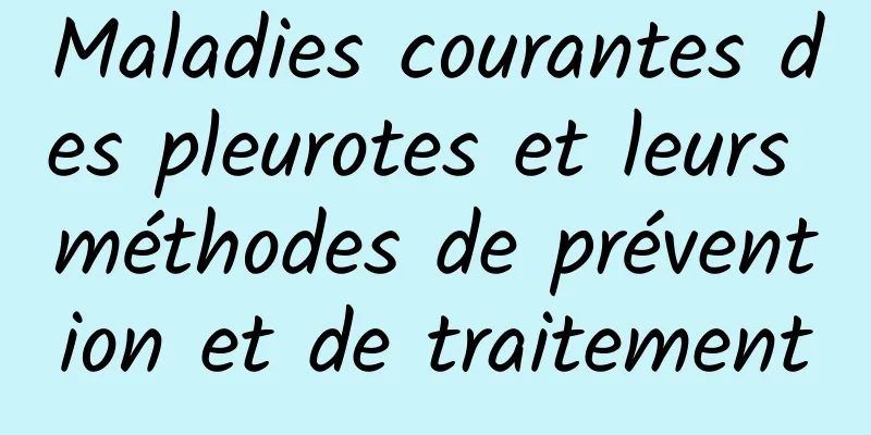 Maladies courantes des pleurotes et leurs méthodes de prévention et de traitement