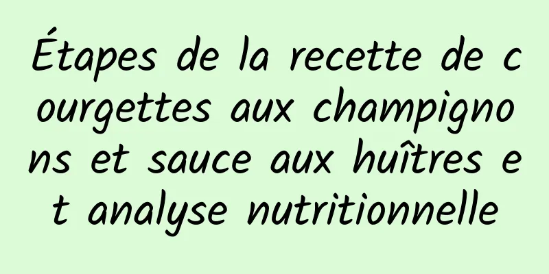 Étapes de la recette de courgettes aux champignons et sauce aux huîtres et analyse nutritionnelle