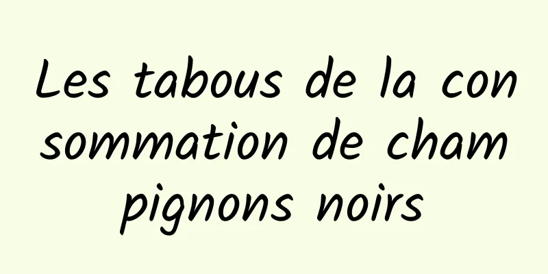 Les tabous de la consommation de champignons noirs