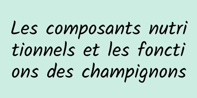 Les composants nutritionnels et les fonctions des champignons