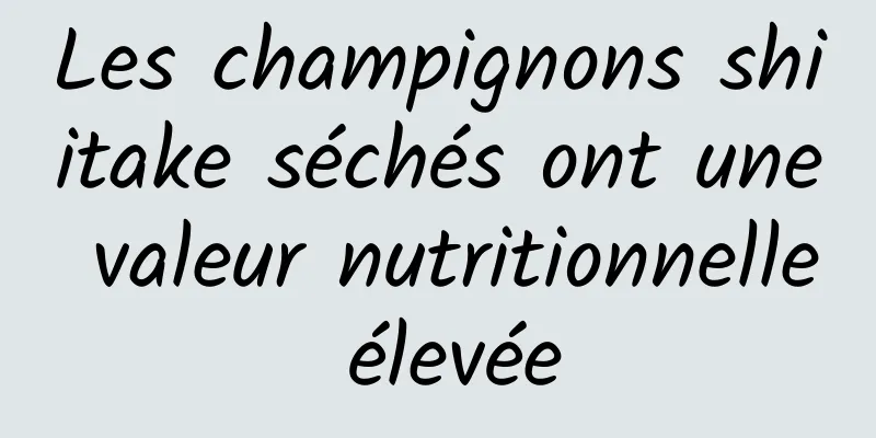 Les champignons shiitake séchés ont une valeur nutritionnelle élevée