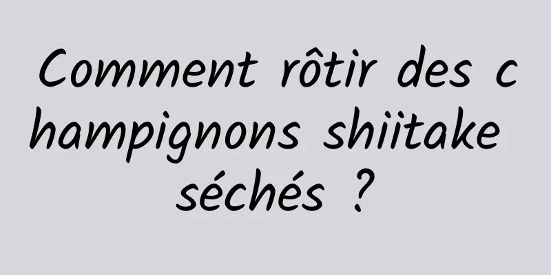 Comment rôtir des champignons shiitake séchés ?