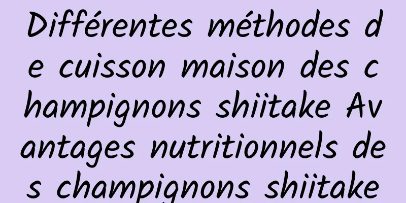 Différentes méthodes de cuisson maison des champignons shiitake Avantages nutritionnels des champignons shiitake