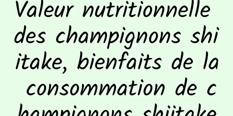 Valeur nutritionnelle des champignons shiitake, bienfaits de la consommation de champignons shiitake