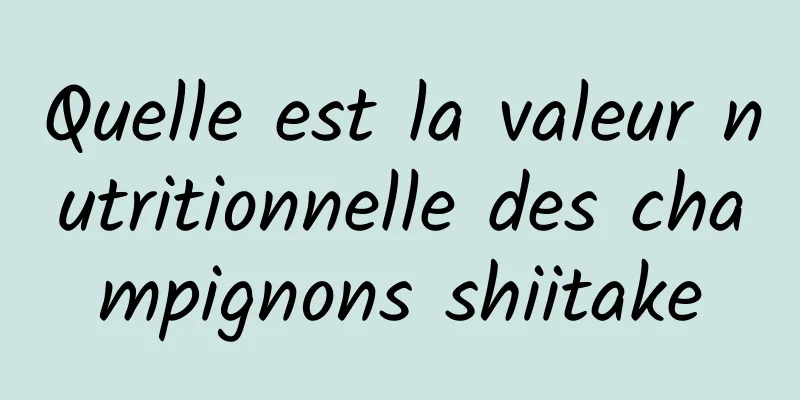 Quelle est la valeur nutritionnelle des champignons shiitake