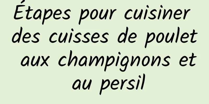 Étapes pour cuisiner des cuisses de poulet aux champignons et au persil