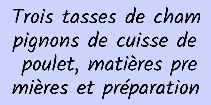 Trois tasses de champignons de cuisse de poulet, matières premières et préparation