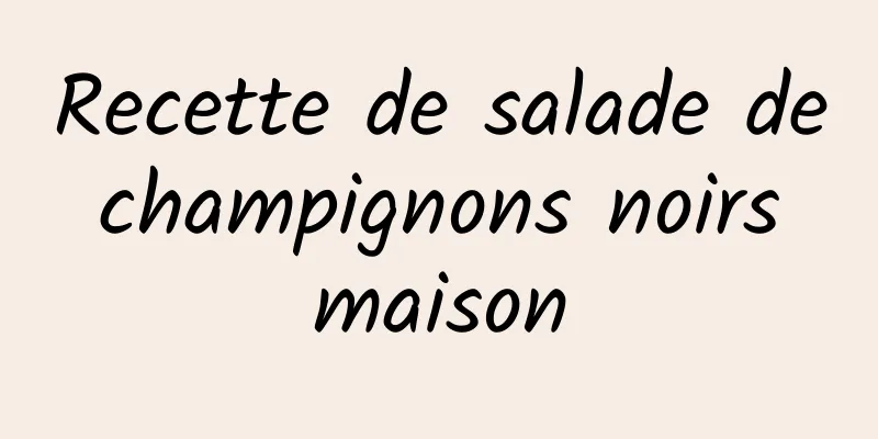 Recette de salade de champignons noirs maison