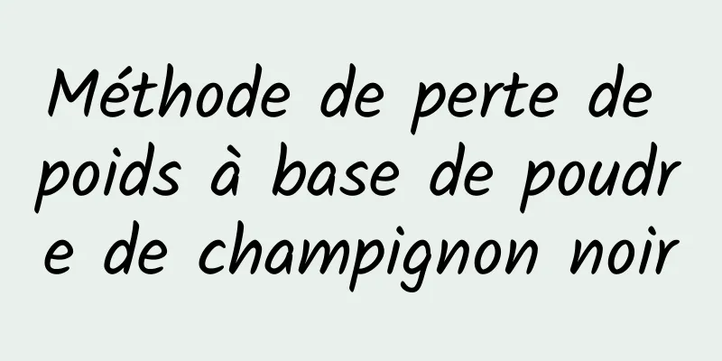 Méthode de perte de poids à base de poudre de champignon noir