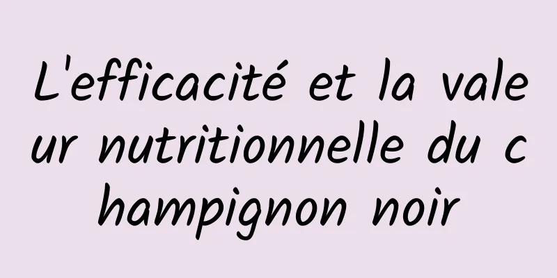 L'efficacité et la valeur nutritionnelle du champignon noir