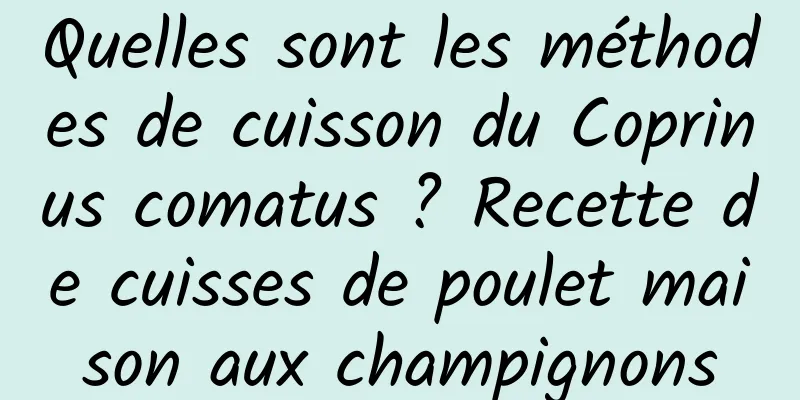 Quelles sont les méthodes de cuisson du Coprinus comatus ? Recette de cuisses de poulet maison aux champignons