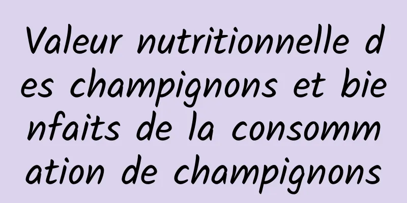 Valeur nutritionnelle des champignons et bienfaits de la consommation de champignons