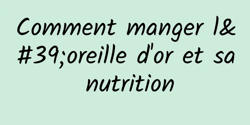 Comment manger l'oreille d'or et sa nutrition