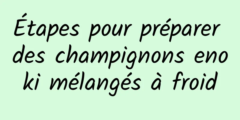 Étapes pour préparer des champignons enoki mélangés à froid