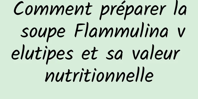 Comment préparer la soupe Flammulina velutipes et sa valeur nutritionnelle