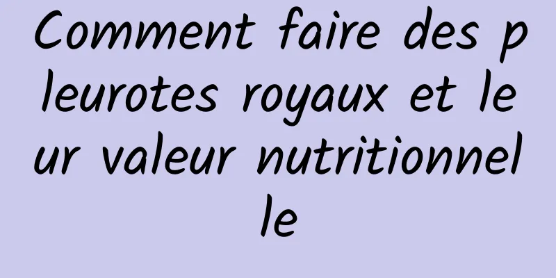 Comment faire des pleurotes royaux et leur valeur nutritionnelle