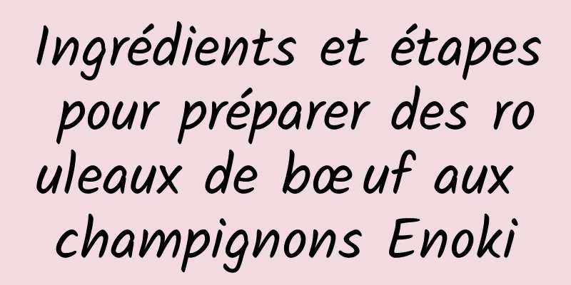 Ingrédients et étapes pour préparer des rouleaux de bœuf aux champignons Enoki