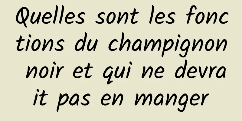 Quelles sont les fonctions du champignon noir et qui ne devrait pas en manger