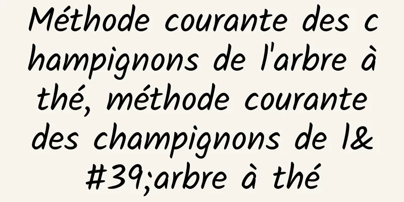 Méthode courante des champignons de l'arbre à thé, méthode courante des champignons de l'arbre à thé