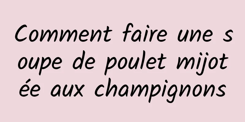 Comment faire une soupe de poulet mijotée aux champignons