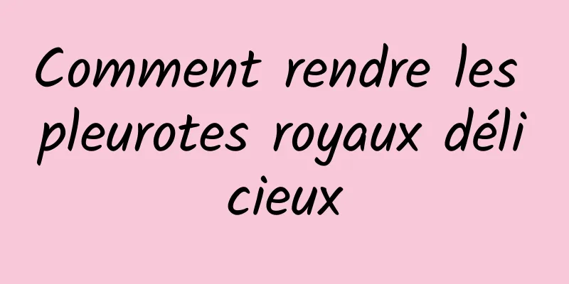 Comment rendre les pleurotes royaux délicieux