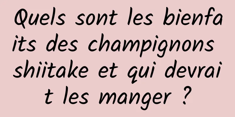 Quels sont les bienfaits des champignons shiitake et qui devrait les manger ?