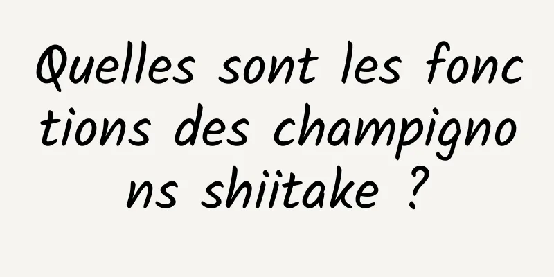 Quelles sont les fonctions des champignons shiitake ?