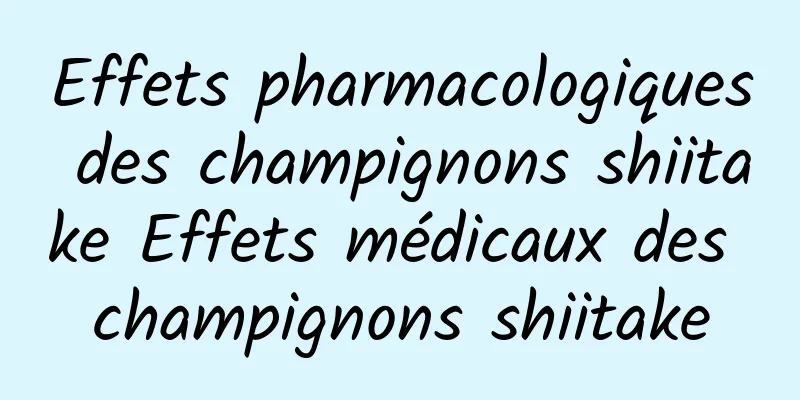 Effets pharmacologiques des champignons shiitake Effets médicaux des champignons shiitake