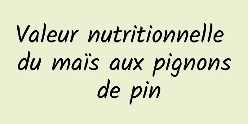 Valeur nutritionnelle du maïs aux pignons de pin