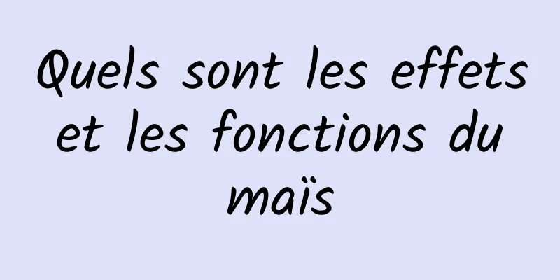 Quels sont les effets et les fonctions du maïs