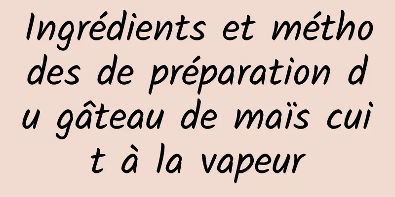 Ingrédients et méthodes de préparation du gâteau de maïs cuit à la vapeur