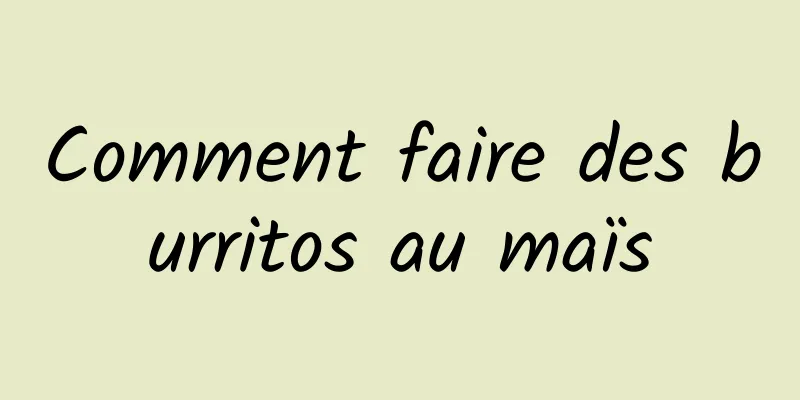 Comment faire des burritos au maïs