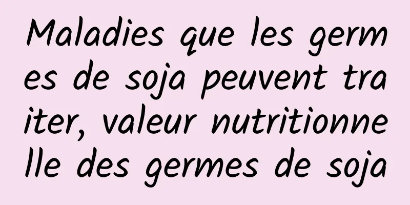 Maladies que les germes de soja peuvent traiter, valeur nutritionnelle des germes de soja