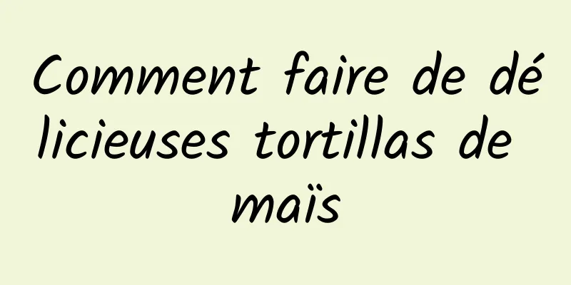 Comment faire de délicieuses tortillas de maïs