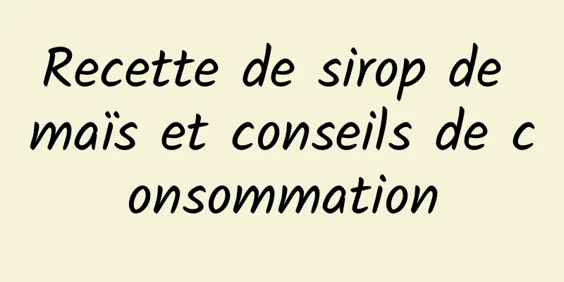 Recette de sirop de maïs et conseils de consommation