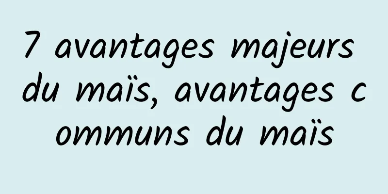 7 avantages majeurs du maïs, avantages communs du maïs