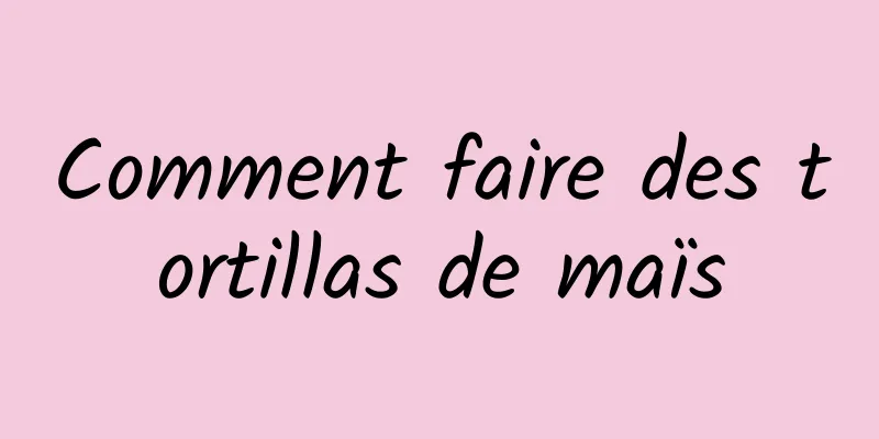 Comment faire des tortillas de maïs