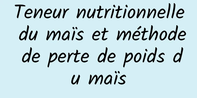 Teneur nutritionnelle du maïs et méthode de perte de poids du maïs