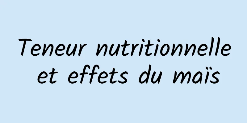 Teneur nutritionnelle et effets du maïs