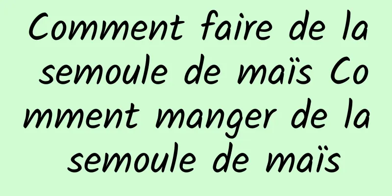 Comment faire de la semoule de maïs Comment manger de la semoule de maïs