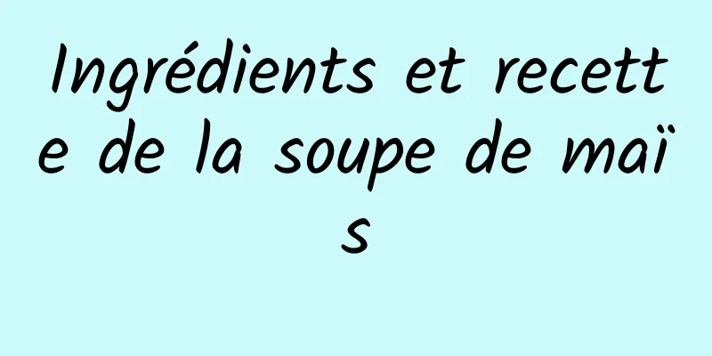 Ingrédients et recette de la soupe de maïs