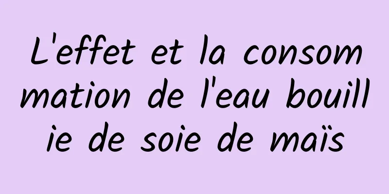 L'effet et la consommation de l'eau bouillie de soie de maïs