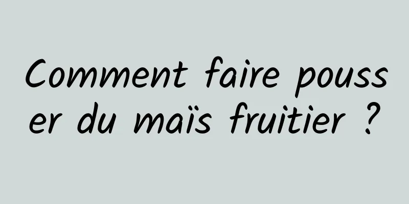 Comment faire pousser du maïs fruitier ?