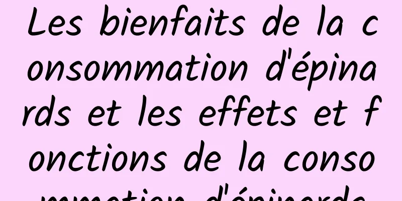 Les bienfaits de la consommation d'épinards et les effets et fonctions de la consommation d'épinards