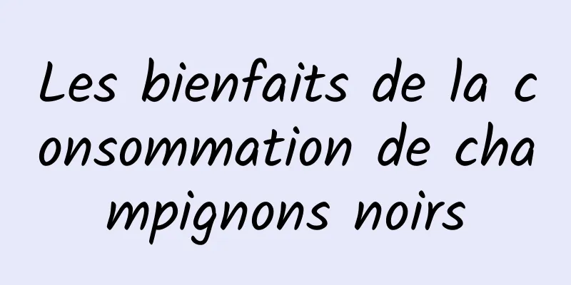 Les bienfaits de la consommation de champignons noirs