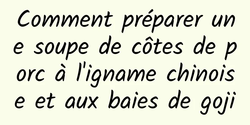 Comment préparer une soupe de côtes de porc à l'igname chinoise et aux baies de goji