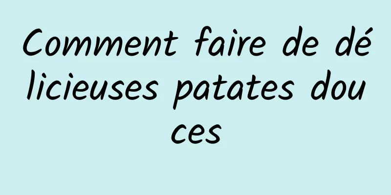 Comment faire de délicieuses patates douces